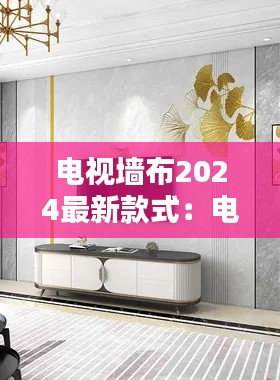 电视墙布2024最新款式：电视墙壁布墙大全 