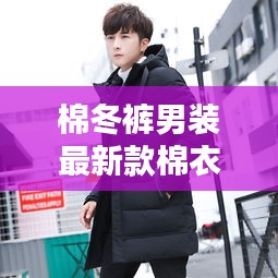 棉冬裤男装最新款棉衣图片：棉服男冬款 