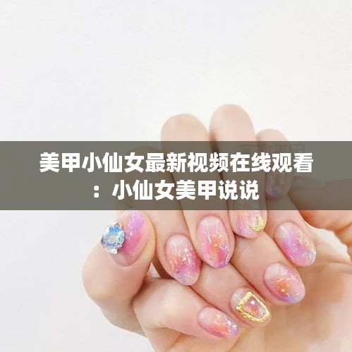 美甲小仙女最新视频在线观看：小仙女美甲说说 