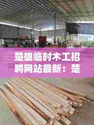 楚雄临时木工招聘网站最新：楚雄工地工厂招工哪里有 