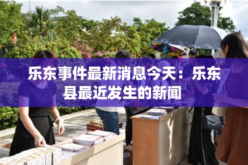 乐东事件最新消息今天：乐东县最近发生的新闻 