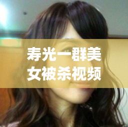 寿光一群美女被杀视频最新：寿光1v5的女的 