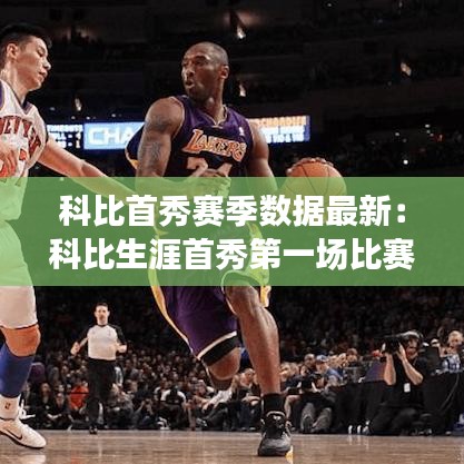 科比首秀赛季数据最新：科比生涯首秀第一场比赛 