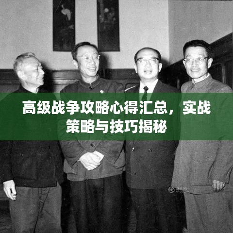 高级战争攻略心得汇总，实战策略与技巧揭秘