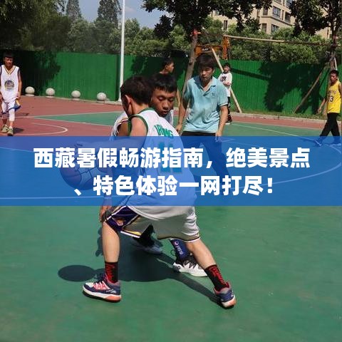 西藏暑假畅游指南，绝美景点、特色体验一网打尽！