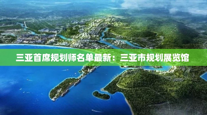 三亚首席规划师名单最新：三亚市规划展览馆 