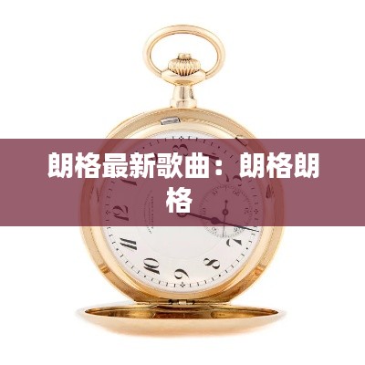 朗格最新歌曲：朗格朗格 