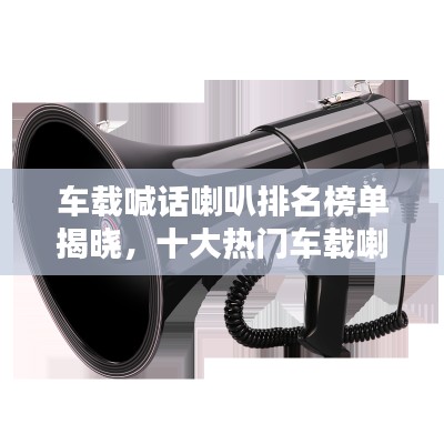 车载喊话喇叭排名榜单揭晓，十大热门车载喇叭推荐！