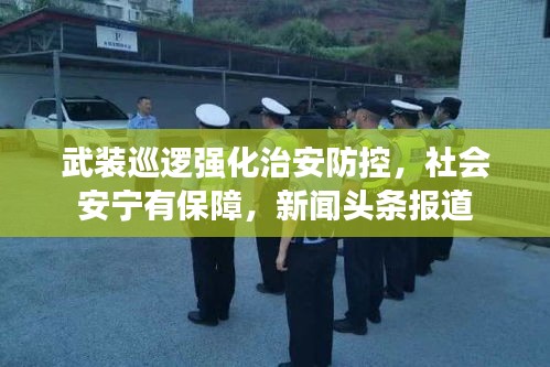 武装巡逻强化治安防控，社会安宁有保障，新闻头条报道