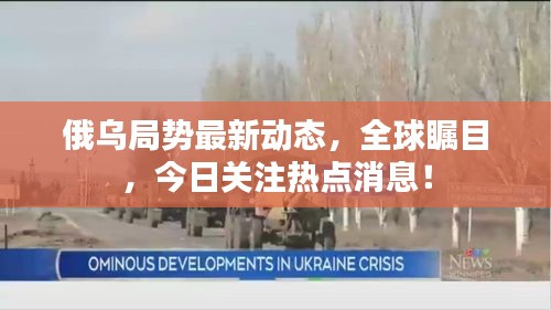 俄乌局势最新动态，全球瞩目，今日关注热点消息！