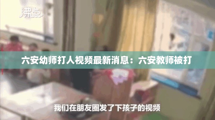 六安幼师打人视频最新消息：六安教师被打 