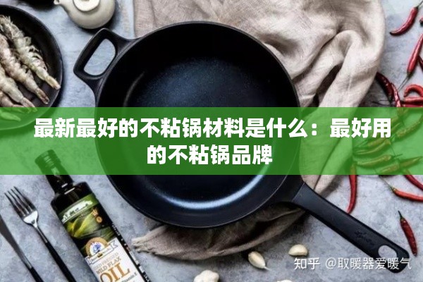 最新最好的不粘锅材料是什么：最好用的不粘锅品牌 