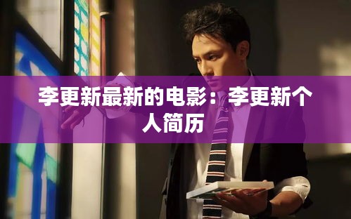 李更新最新的电影：李更新个人简历 