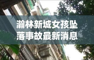 瀚林新城女孩坠落事故最新消息：瀚林国际花园地址 