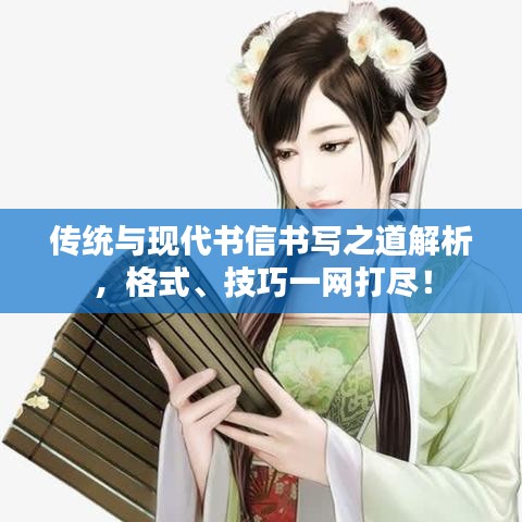 传统与现代书信书写之道解析，格式、技巧一网打尽！