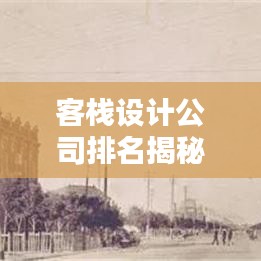 客栈设计公司排名揭秘，业界翘楚一览无遗