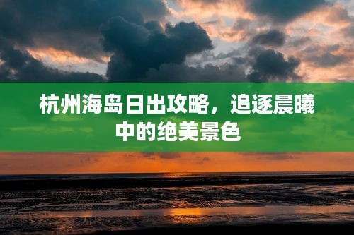 杭州海岛日出攻略，追逐晨曦中的绝美景色