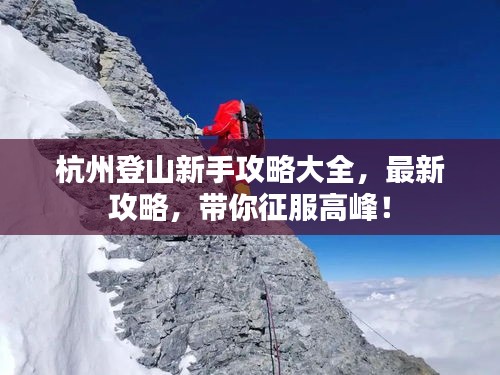 杭州登山新手攻略大全，最新攻略，带你征服高峰！