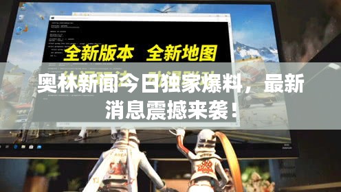 奥林新闻今日独家爆料，最新消息震撼来袭！
