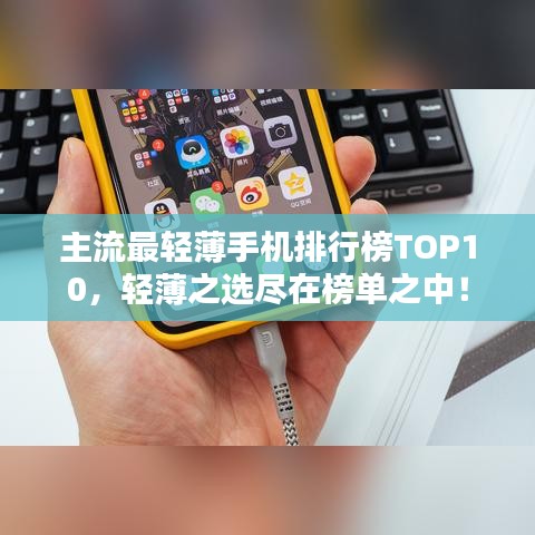 主流最轻薄手机排行榜TOP10，轻薄之选尽在榜单之中！