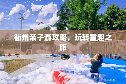 衢州亲子游攻略，玩转童趣之旅