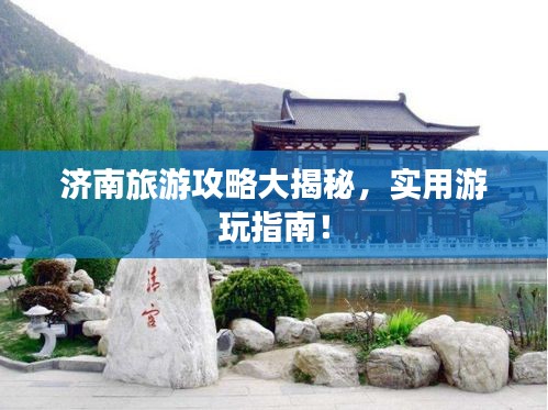 济南旅游攻略大揭秘，实用游玩指南！