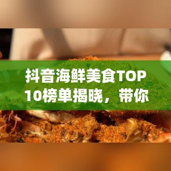 抖音海鲜美食TOP10榜单揭晓，带你领略海鲜盛宴的魅力！