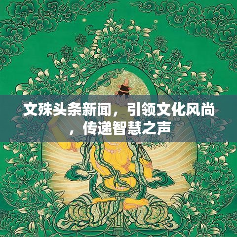 文殊头条新闻，引领文化风尚，传递智慧之声