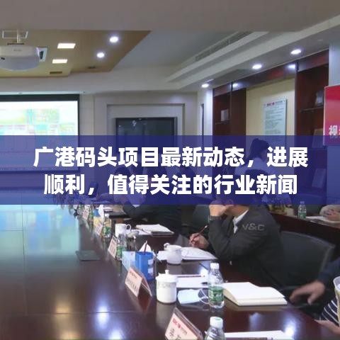广港码头项目最新动态，进展顺利，值得关注的行业新闻