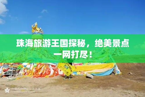 珠海旅游王国探秘，绝美景点一网打尽！