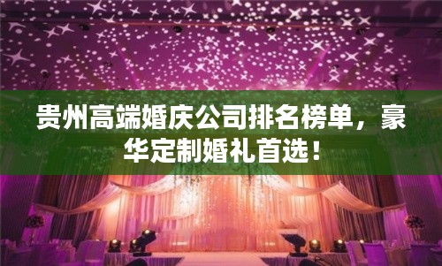 贵州高端婚庆公司排名榜单，豪华定制婚礼首选！