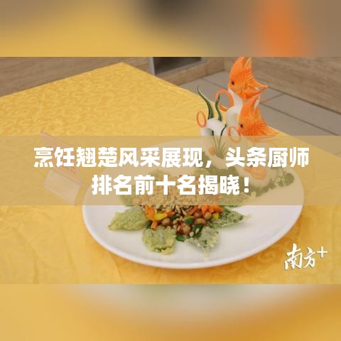 烹饪翘楚风采展现，头条厨师排名前十名揭晓！