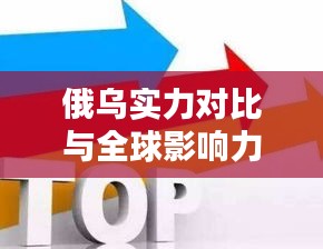 俄乌实力对比与全球影响力深度解析，世界排名背后的较量与博弈