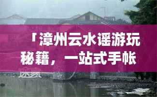 「漳州云水谣游玩秘籍，一站式手帐攻略」