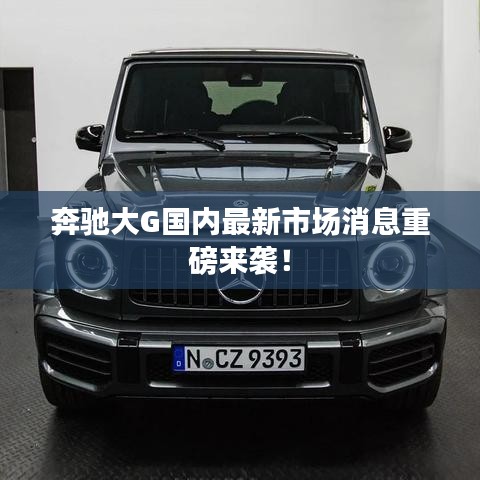 奔驰大G国内最新市场消息重磅来袭！
