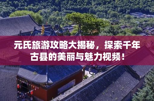 元氏旅游攻略大揭秘，探索千年古县的美丽与魅力视频！