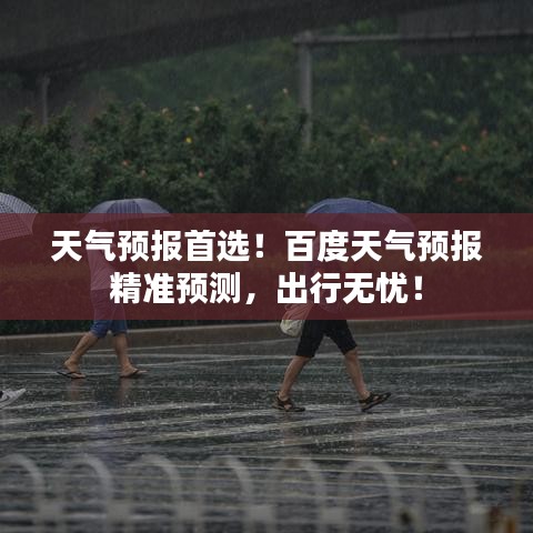 天气预报首选！百度天气预报精准预测，出行无忧！