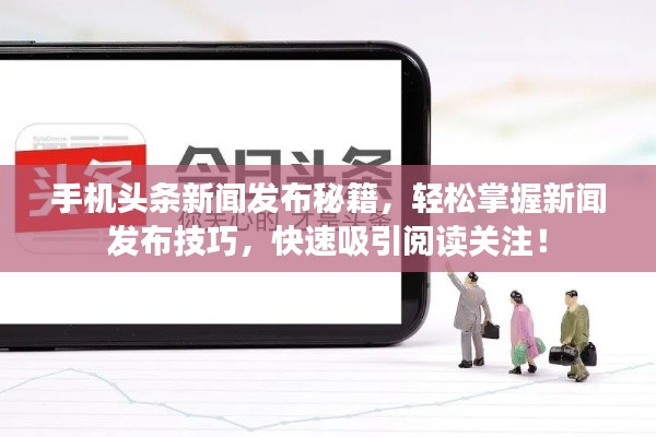 手机头条新闻发布秘籍，轻松掌握新闻发布技巧，快速吸引阅读关注！