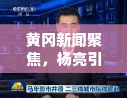 黄冈新闻聚焦，杨亮引领城市新风潮