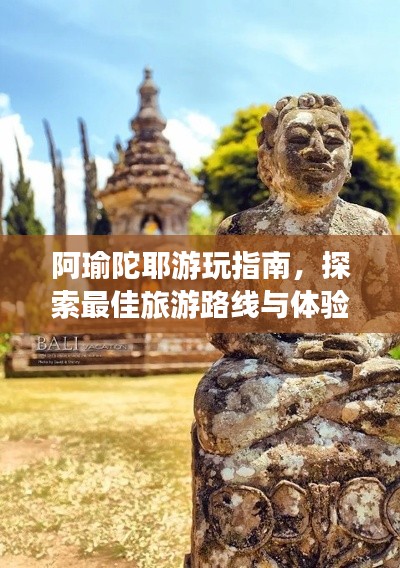 阿瑜陀耶游玩指南，探索最佳旅游路线与体验独特风情！