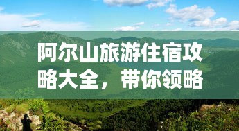 阿尔山旅游住宿攻略大全，带你领略舒适住宿体验！