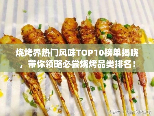 烧烤界热门风味TOP10榜单揭晓，带你领略必尝烧烤品类排名！