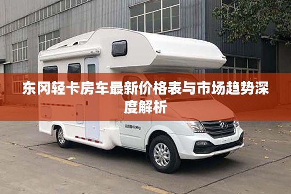 东冈轻卡房车最新价格表与市场趋势深度解析