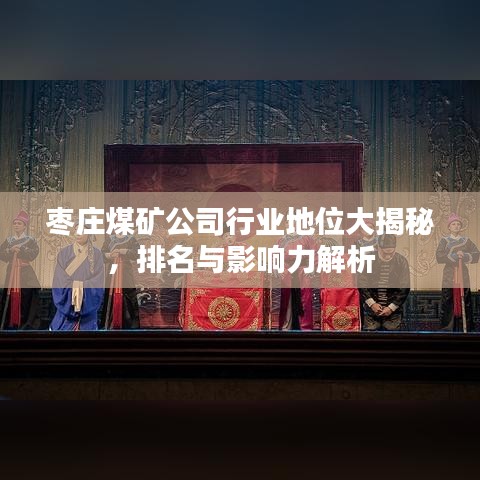 枣庄煤矿公司行业地位大揭秘，排名与影响力解析