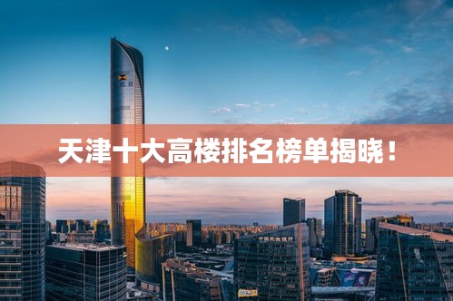 天津十大高楼排名榜单揭晓！
