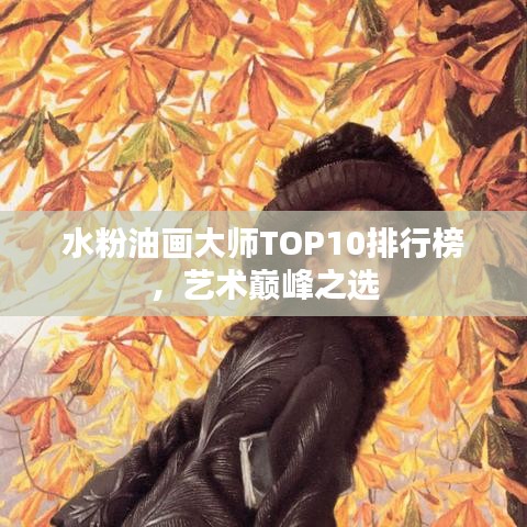 水粉油画大师TOP10排行榜，艺术巅峰之选