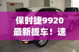 保时捷9920最新提车！速度与激情的完美交融
