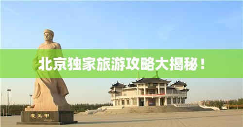 北京独家旅游攻略大揭秘！