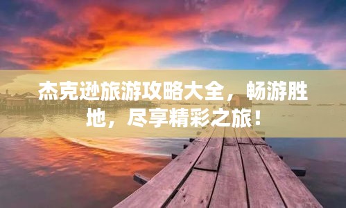 杰克逊旅游攻略大全，畅游胜地，尽享精彩之旅！