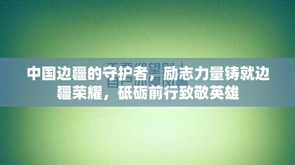 中国边疆的守护者，励志力量铸就边疆荣耀，砥砺前行致敬英雄